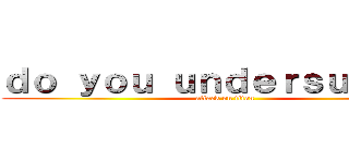 ｄｏ ｙｏｕ ｕｎｄｅｒｓｕｔａｎｄ (attack on titan)