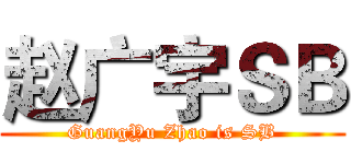 赵广宇ＳＢ (GuangYu Zhao is SB)
