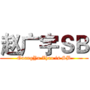 赵广宇ＳＢ (GuangYu Zhao is SB)