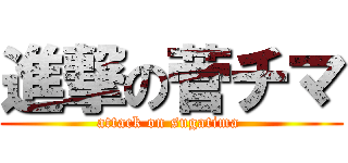 進撃の菅チマ (attack on sugatima )