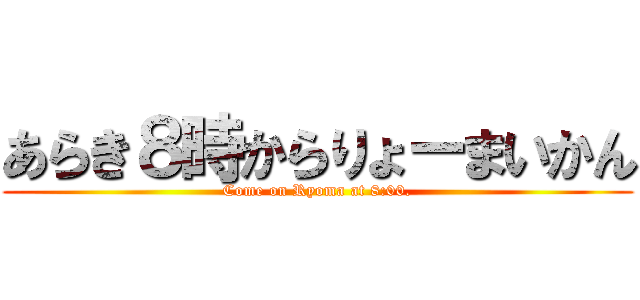 あらき８時からりょーまいかん (Come on Ryoma at 8:00.)