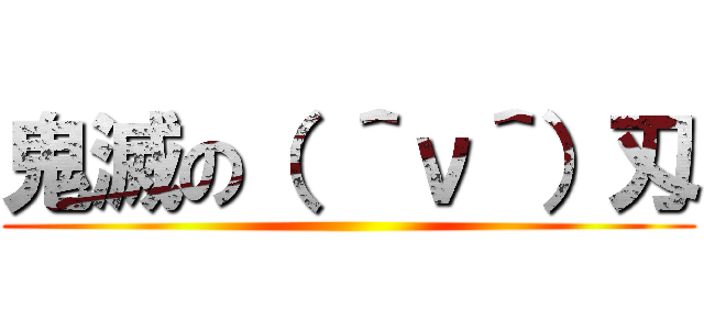 鬼滅の（ ＾ν＾）刄 ()