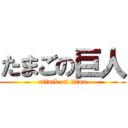 たまごの巨人 (attack on titan)