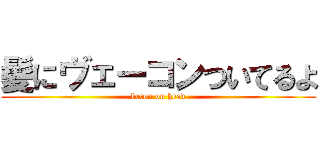 髪にヴェーコンついてるよ (becon on head)