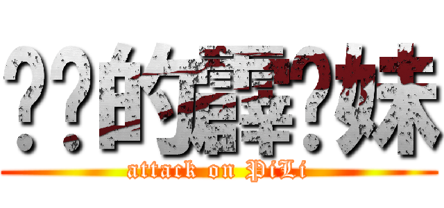 进击的霹雳妹 (attack on PiLi)