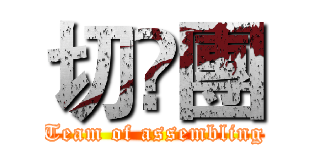 切嘢團 (Team of assembling)