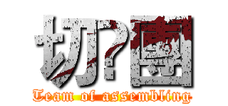 切嘢團 (Team of assembling)
