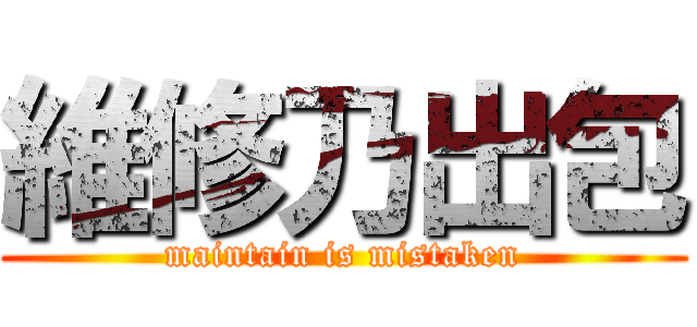 維修乃出包 (maintain is mistaken)