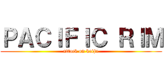 ＰＡＣＩＦＩＣ ＲＩＭ (attack on kaiju)
