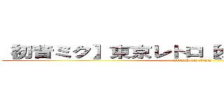 【初音ミク】東京レトロ【オリジナル曲ＰＶ付 (attack on titan)