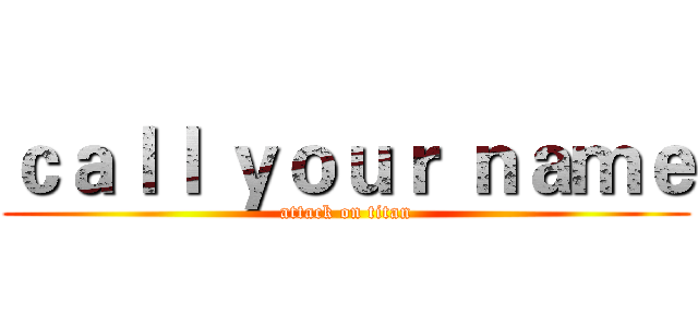 ｃａｌｌ ｙｏｕｒ ｎａｍｅ (attack on titan)