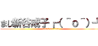まじ新谷成子┏（ ＾ｏ＾）┛ (attack on titan)