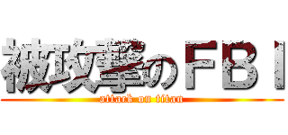 被攻撃のＦＢＩ (attack on titan)