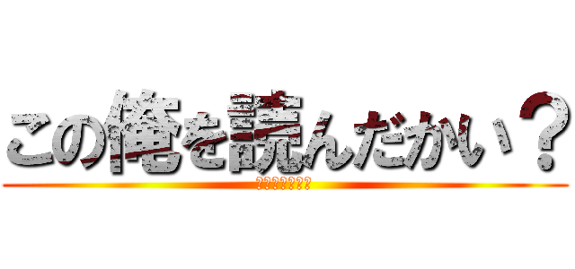 この俺を読んだかい？ (俺は忙しいんだ)