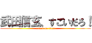 武田信玄、すごいだろ！ (attack on titan)
