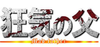 狂気の父 (Mad father)