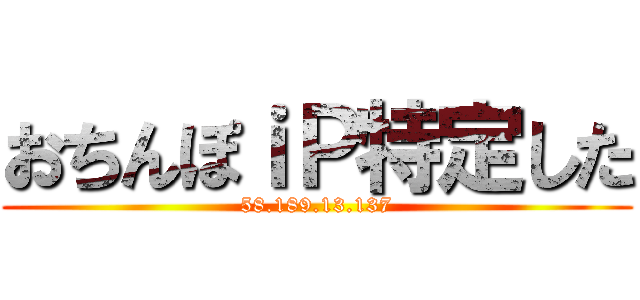 おちんぽｉＰ特定した (58.189.13.137)