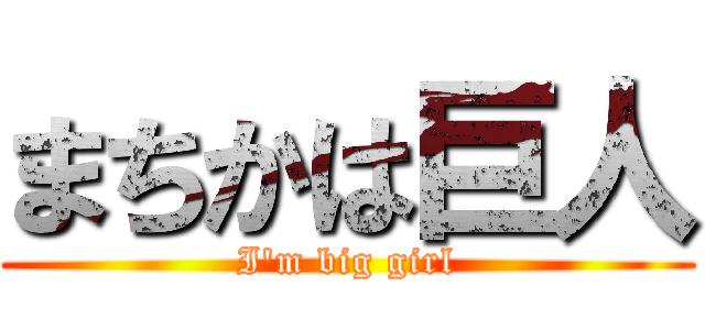 まちかは巨人 (I'm big girl)