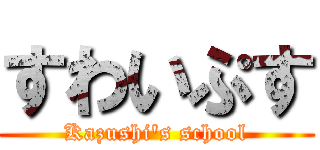 すわいぷす (Kazushi's school)