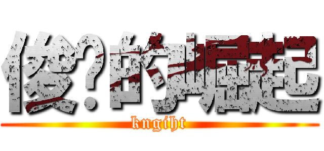 俊爷的崛起 (kngiht)