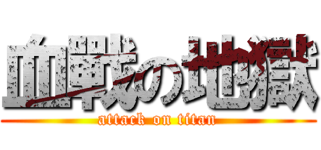 血戰の地獄 (attack on titan)