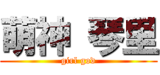 萌神 琴里 (girl god)