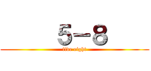      ５－８     (five eight)