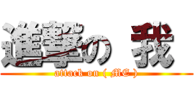 進撃の 我  (attack on ( ME ))