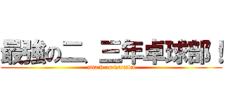 最強の二、三年卓球部！ (attack on Tiritiri)