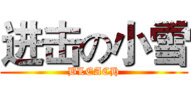 进击の小雪 (BLEACH)