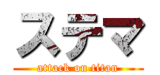 ステマ (attack on titan)