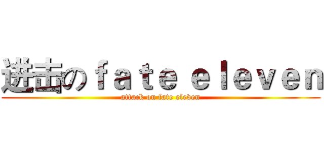 进击のｆａｔｅ ｅｌｅｖｅｎ (attack on fate eleven)