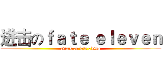进击のｆａｔｅ ｅｌｅｖｅｎ (attack on fate eleven)