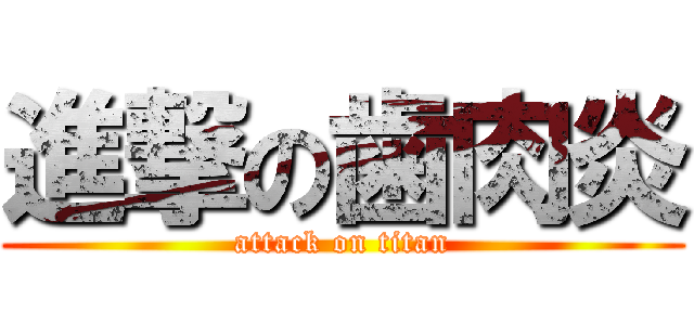 進撃の歯肉炎 (attack on titan)