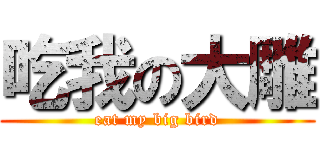 吃我の大雕 (eat my big bird)