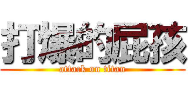 打爆的屁孩 (attack on titan)