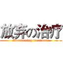 放弃の治疗 (Abandoning treatment)