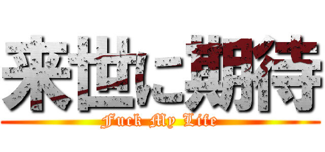 来世に期待 (Fuck My Life)