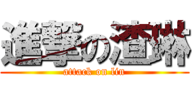 進撃の渣琳 (attack on lin)