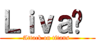 Ｌｉｖａï  (Attack on titans )