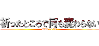 祈ったところで何も変わらない (attack on test)