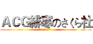 ＡＣＧ緋寒のさくら社 (心から歓迎いたします.)