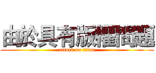 由於具有版權問題 (attack on titan)