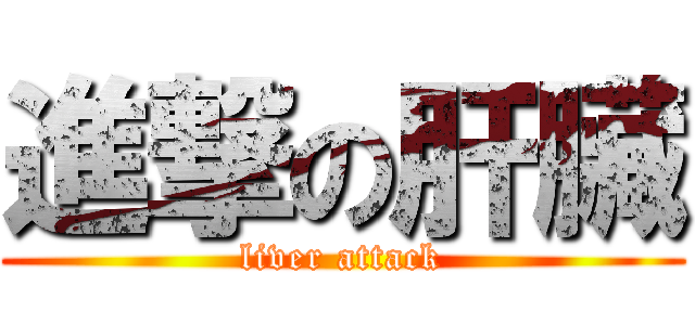 進撃の肝臟 (liver attack)