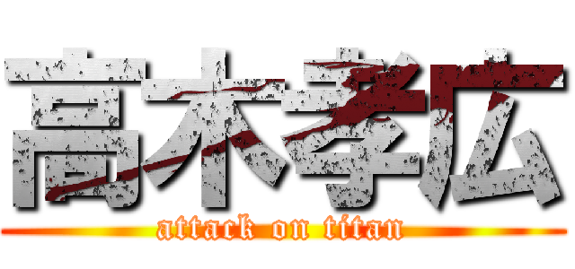 高木孝広 (attack on titan)