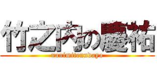 竹之内の慶祐 (nanimitenndayo)