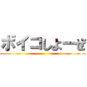ボイコしよーぜ ()
