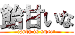 飴甘いな (candy is sweet)