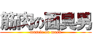 筋肉の面具男 (muscle on mask)