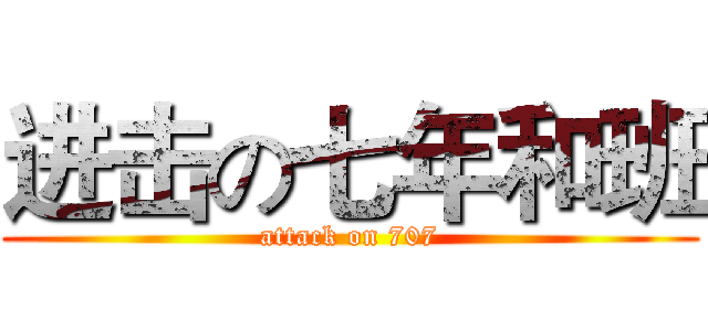进击の七年和班 (attack on 707)